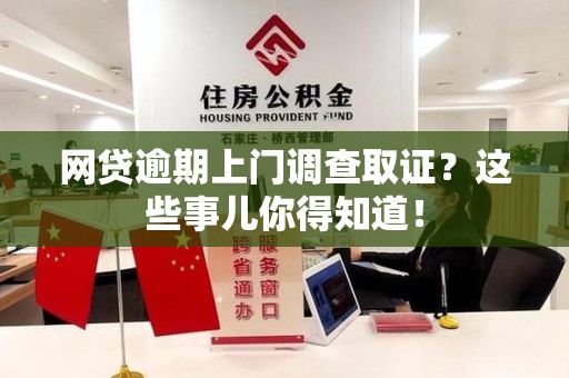 洛江网贷逾期上门调查取证？这些事儿你得知道！