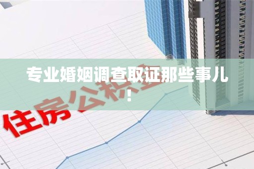 洛江专业婚姻调查取证那些事儿！