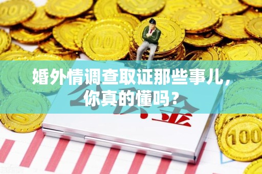 洛江婚外情调查取证那些事儿，你真的懂吗？