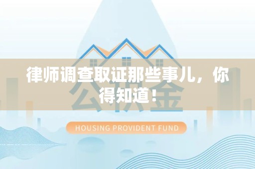 洛江律师调查取证那些事儿，你得知道！