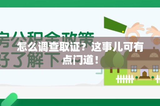 洛江怎么调查取证？这事儿可有点门道！