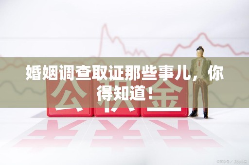 洛江婚姻调查取证那些事儿，你得知道！