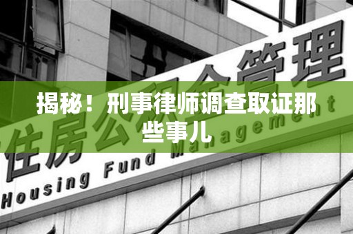 洛江揭秘！刑事律师调查取证那些事儿