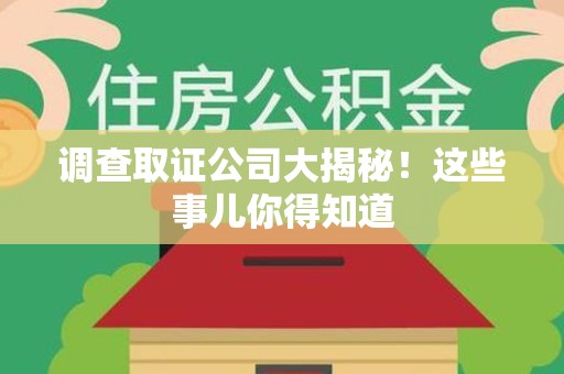 洛江调查取证公司大揭秘！这些事儿你得知道