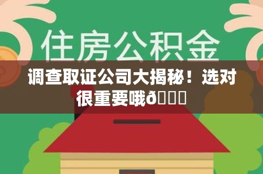 洛江调查取证公司大揭秘！选对很重要哦😎