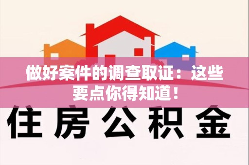 洛江做好案件的调查取证：这些要点你得知道！