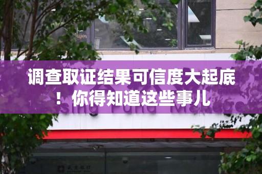 洛江调查取证结果可信度大起底！你得知道这些事儿
