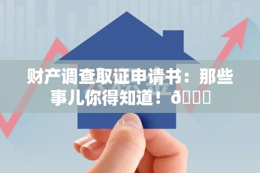 洛江财产调查取证申请书：那些事儿你得知道！😎