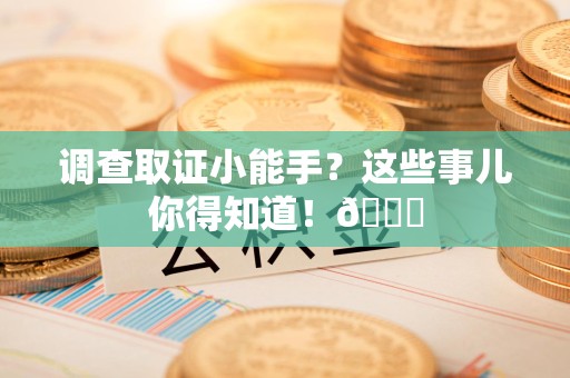 洛江调查取证小能手？这些事儿你得知道！😎