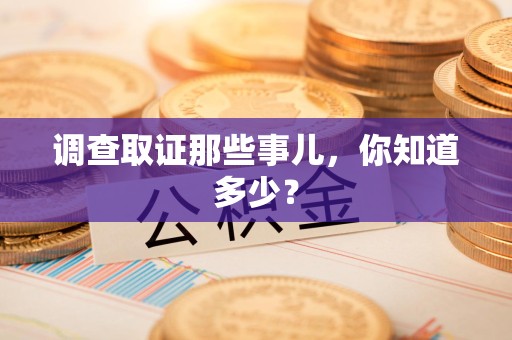 洛江调查取证那些事儿，你知道多少？