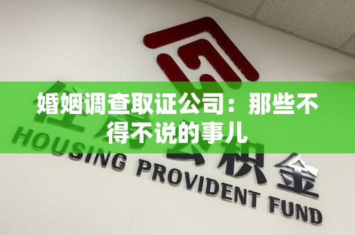 洛江婚姻调查取证公司：那些不得不说的事儿