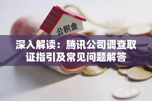 洛江深入解读：腾讯公司调查取证指引及常见问题解答
