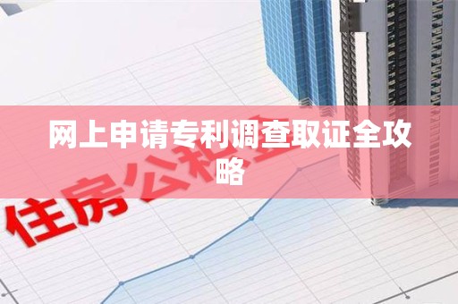 洛江网上申请专利调查取证全攻略