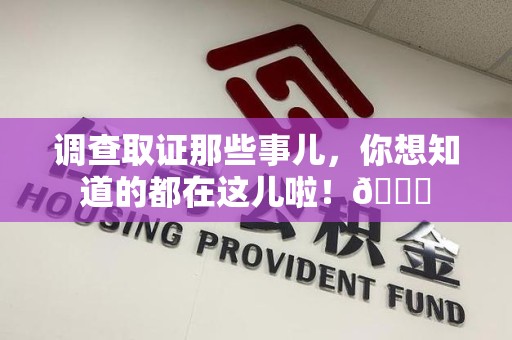 洛江调查取证那些事儿，你想知道的都在这儿啦！😎