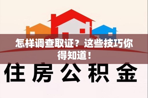 洛江怎样调查取证？这些技巧你得知道！