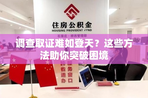 洛江调查取证难如登天？这些方法助你突破困境
