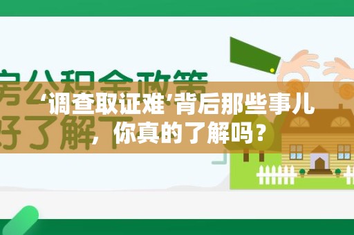 洛江‘调查取证难’背后那些事儿，你真的了解吗？