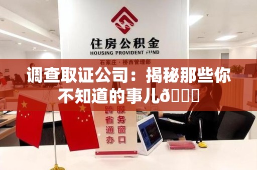 洛江调查取证公司：揭秘那些你不知道的事儿😎