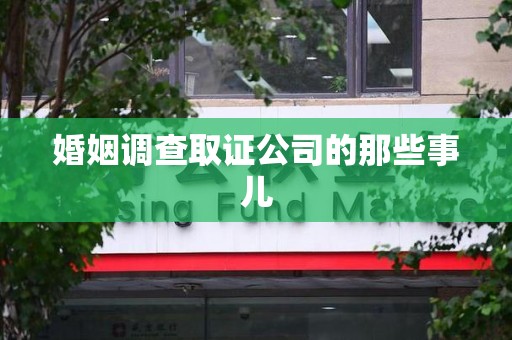 洛江婚姻调查取证公司的那些事儿