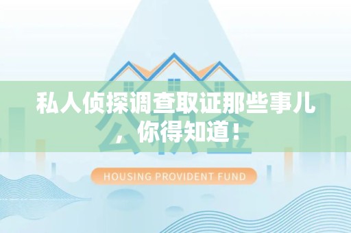 洛江私人侦探调查取证那些事儿，你得知道！