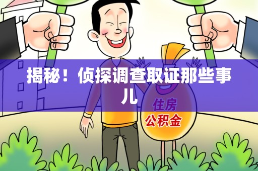 洛江揭秘！侦探调查取证那些事儿