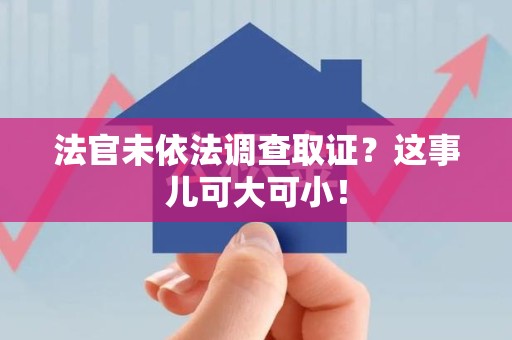 洛江法官未依法调查取证？这事儿可大可小！