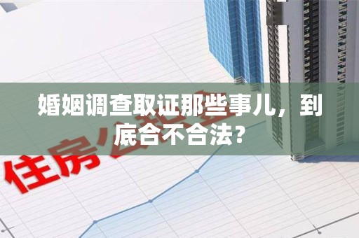 洛江婚姻调查取证那些事儿，到底合不合法？
