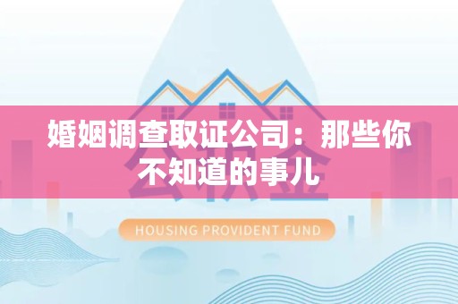 洛江婚姻调查取证公司：那些你不知道的事儿
