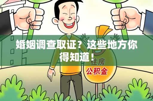 洛江婚姻调查取证?这些地方你得知道! 洛江婚姻调查取证?这些地方你得知道!