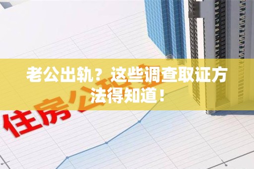 洛江老公出轨？这些调查取证方法得知道！