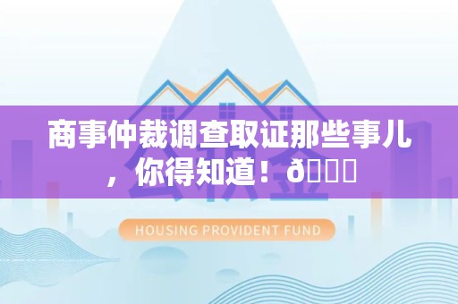洛江商事仲裁调查取证那些事儿，你得知道！😎