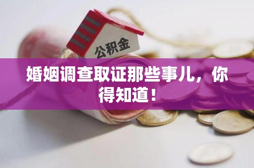 洛江婚姻调查取证那些事儿，你得知道！