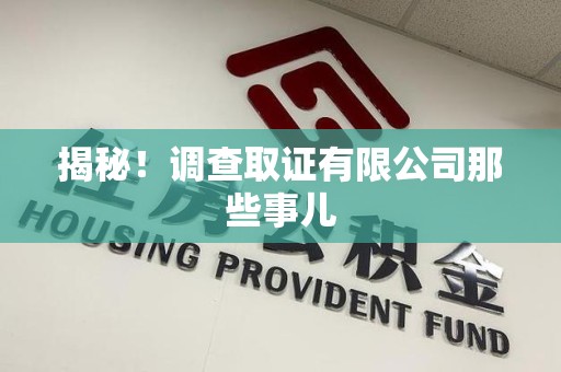 洛江揭秘！调查取证有限公司那些事儿