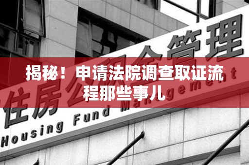 洛江揭秘！申请法院调查取证流程那些事儿