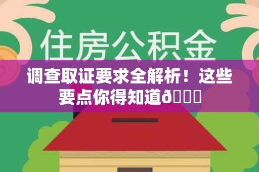 洛江调查取证要求全解析！这些要点你得知道😎