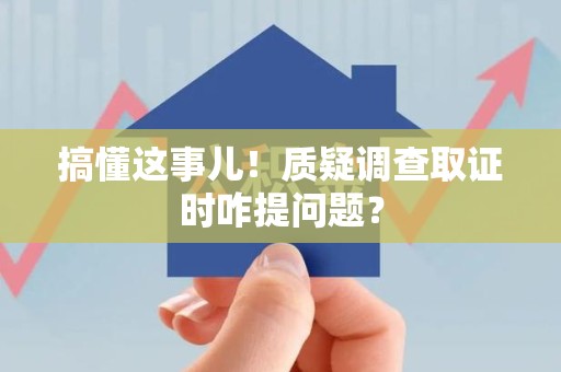 洛江搞懂这事儿!质疑调查取证时咋提问题? 洛江搞懂这事儿!质疑调查取证时咋提问题?