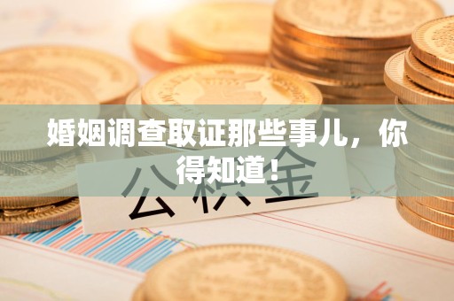 洛江婚姻调查取证那些事儿，你得知道！