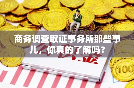 洛江商务调查取证事务所那些事儿，你真的了解吗？