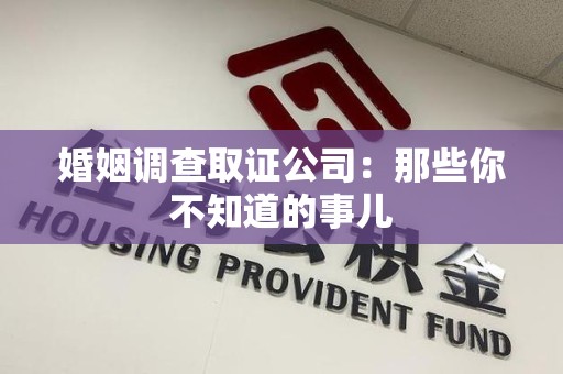 洛江婚姻调查取证公司：那些你不知道的事儿