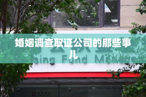 洛江婚姻调查取证公司的那些事儿