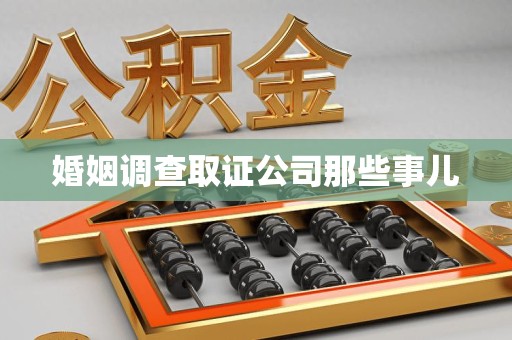 洛江婚姻调查取证公司那些事儿