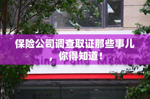 洛江保险公司调查取证那些事儿，你得知道！