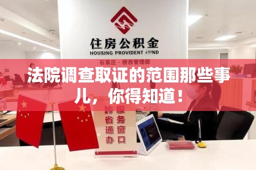洛江法院调查取证的范围那些事儿，你得知道！