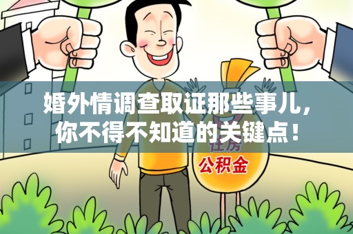 洛江婚外情调查取证那些事儿，你不得不知道的关键点！