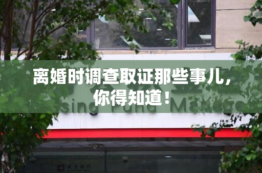 洛江离婚时调查取证那些事儿，你得知道！