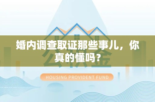 洛江婚内调查取证那些事儿，你真的懂吗？