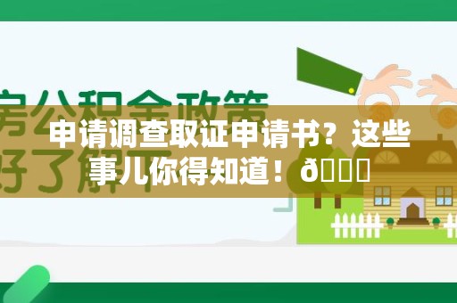 洛江申请调查取证申请书？这些事儿你得知道！😎
