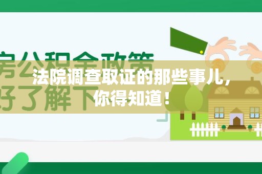 洛江法院调查取证的那些事儿，你得知道！