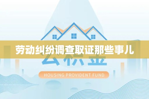洛江劳动纠纷调查取证那些事儿