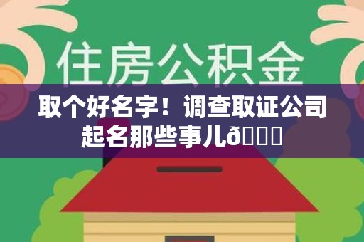 洛江取个好名字！调查取证公司起名那些事儿😎